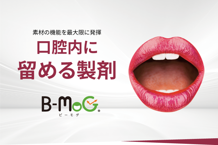 素材の機能を最大限に発揮 口腔内に留める製剤 B-MoGビーモグ