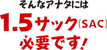 そんなあなたには1.5サック必要です！