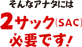 そんなあなたには2サック必要です！