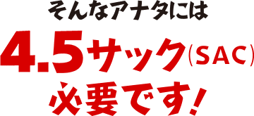 そんなあなたには4.5サック必要です！