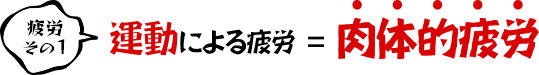 疲労その1 運動による疲労=肉体的疲労